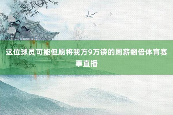 这位球员可能但愿将我方9万镑的周薪翻倍体育赛事直播