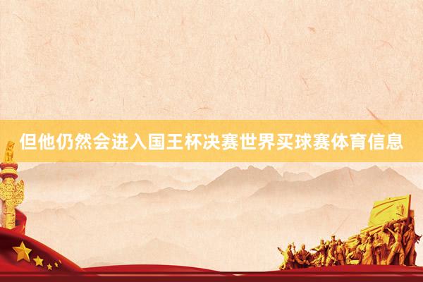 但他仍然会进入国王杯决赛世界买球赛体育信息