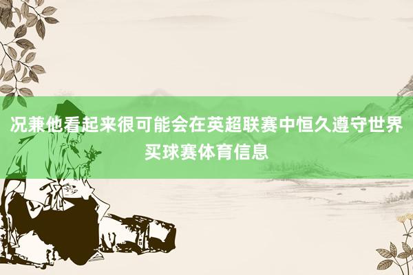 况兼他看起来很可能会在英超联赛中恒久遵守世界买球赛体育信息