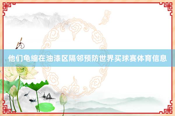 他们龟缩在油漆区隔邻预防世界买球赛体育信息