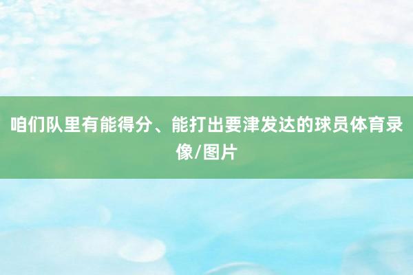 咱们队里有能得分、能打出要津发达的球员体育录像/图片