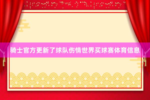 骑士官方更新了球队伤情世界买球赛体育信息