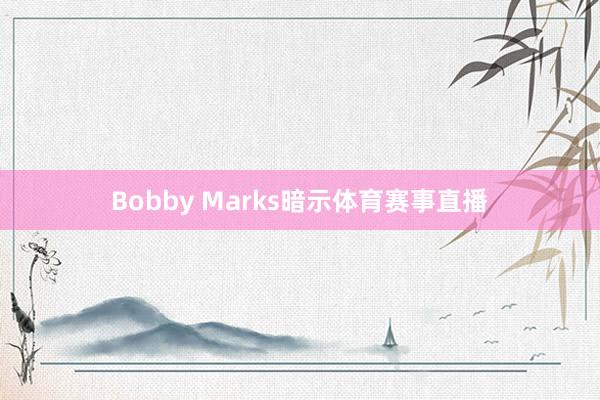 Bobby Marks暗示体育赛事直播