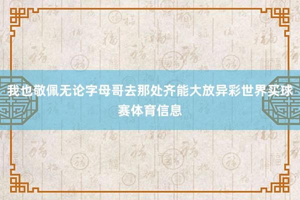 我也敬佩无论字母哥去那处齐能大放异彩世界买球赛体育信息