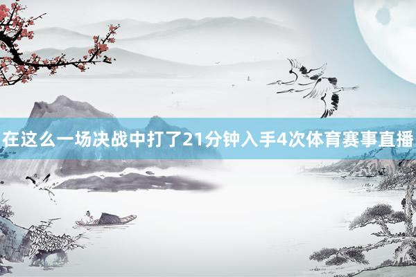 在这么一场决战中打了21分钟入手4次体育赛事直播