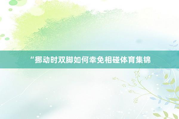 “挪动时双脚如何幸免相碰体育集锦