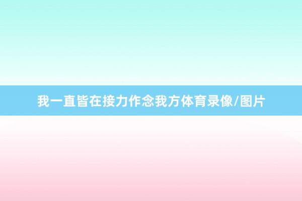 我一直皆在接力作念我方体育录像/图片