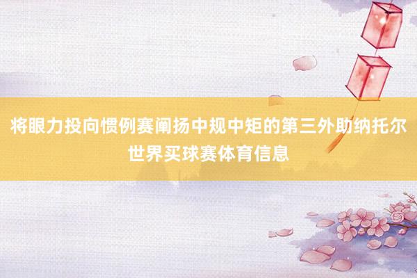 将眼力投向惯例赛阐扬中规中矩的第三外助纳托尔世界买球赛体育信息