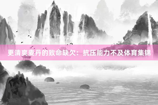 更清爽麦丹的致命缺欠:抗压能力不及体育集锦