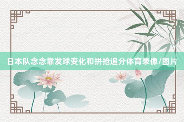 日本队念念靠发球变化和拼抢追分体育录像/图片