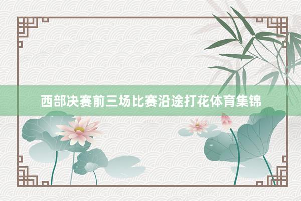 西部决赛前三场比赛沿途打花体育集锦
