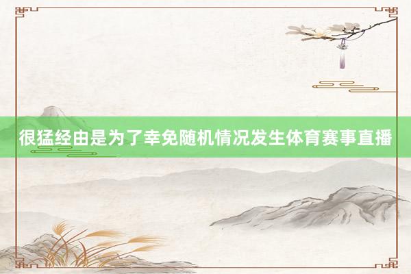 很猛经由是为了幸免随机情况发生体育赛事直播