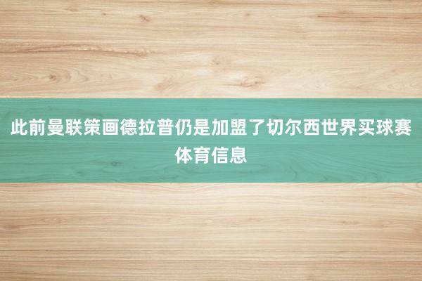 此前曼联策画德拉普仍是加盟了切尔西世界买球赛体育信息