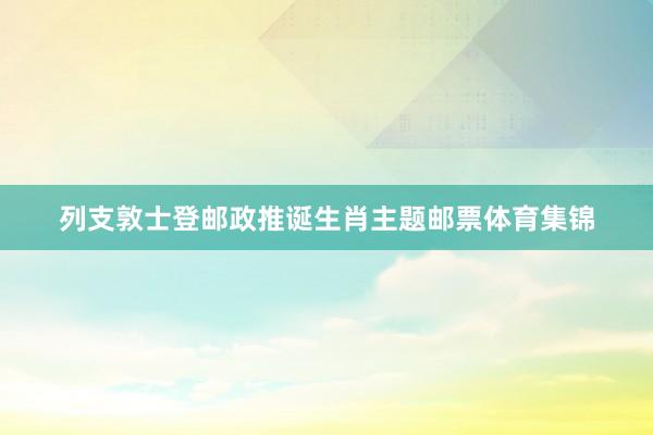 列支敦士登邮政推诞生肖主题邮票体育集锦