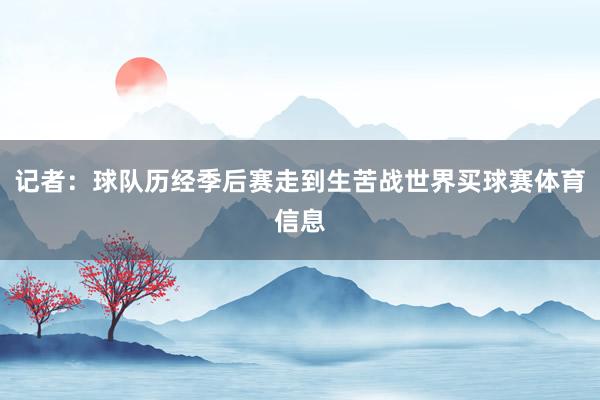 记者:球队历经季后赛走到生苦战世界买球赛体育信息