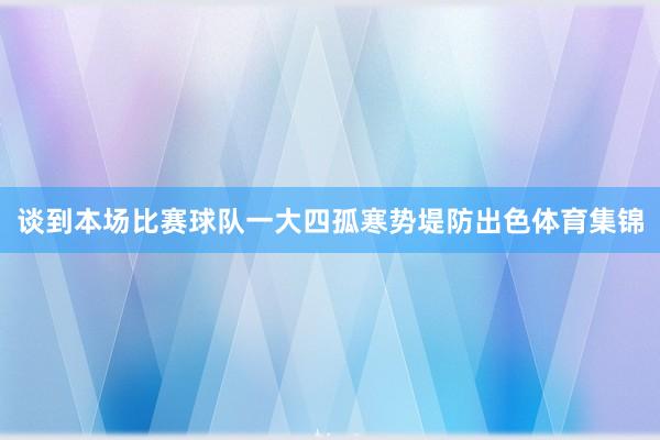 谈到本场比赛球队一大四孤寒势堤防出色体育集锦