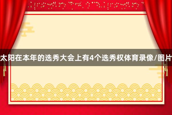 太阳在本年的选秀大会上有4个选秀权体育录像/图片
