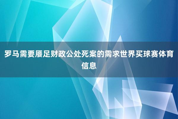罗马需要餍足财政公处死案的需求世界买球赛体育信息