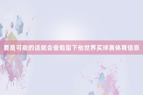 要是可能的话就会奋勉留下他世界买球赛体育信息