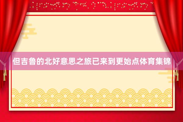 但吉鲁的北好意思之旅已来到更始点体育集锦