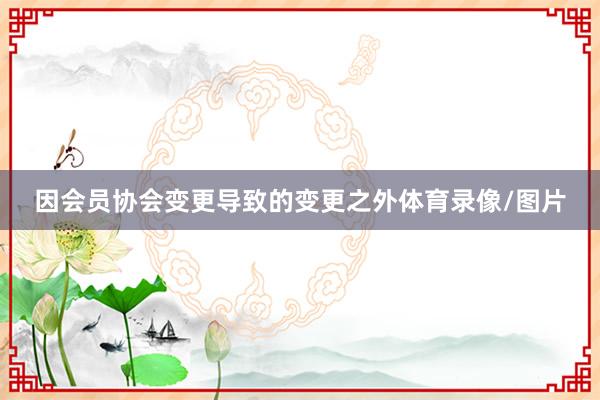 因会员协会变更导致的变更之外体育录像/图片