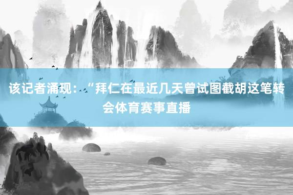 该记者涌现:“拜仁在最近几天曾试图截胡这笔转会体育赛事直播