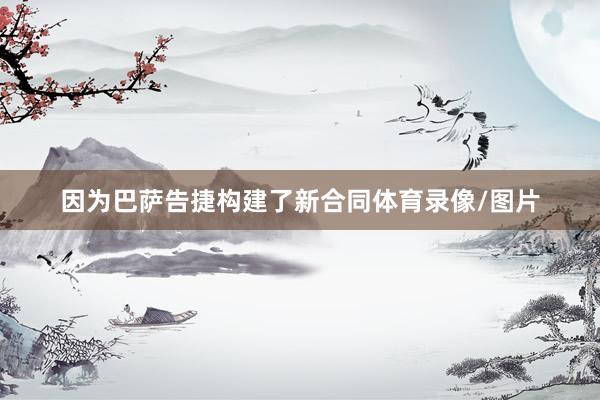 因为巴萨告捷构建了新合同体育录像/图片