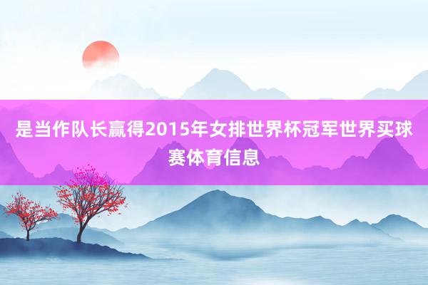 是当作队长赢得2015年女排世界杯冠军世界买球赛体育信息