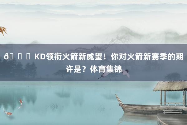 🚀KD领衔火箭新威望！你对火箭新赛季的期许是？体育集锦