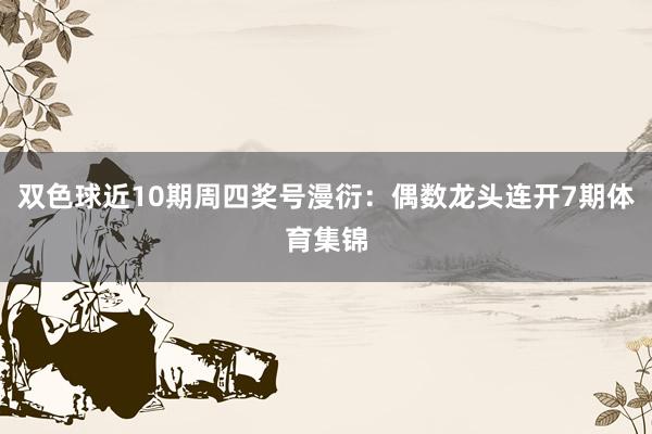 双色球近10期周四奖号漫衍：偶数龙头连开7期体育集锦