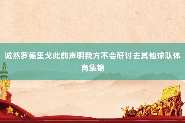 诚然罗德里戈此前声明我方不会研讨去其他球队体育集锦
