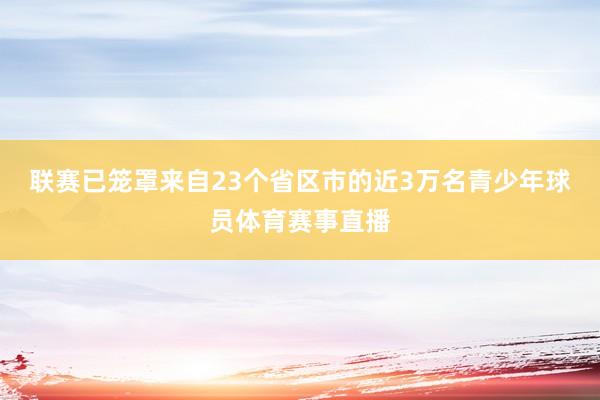 联赛已笼罩来自23个省区市的近3万名青少年球员体育赛事直播