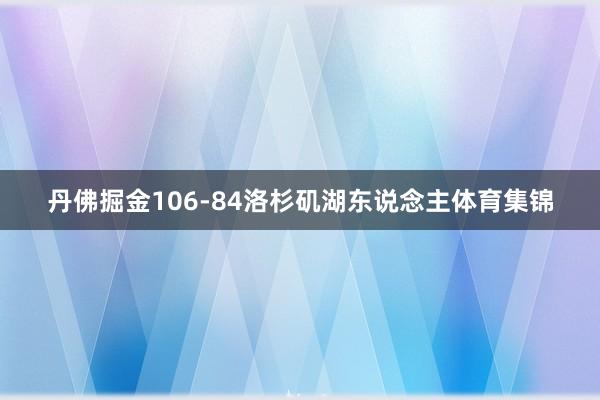 丹佛掘金106-84洛杉矶湖东说念主体育集锦