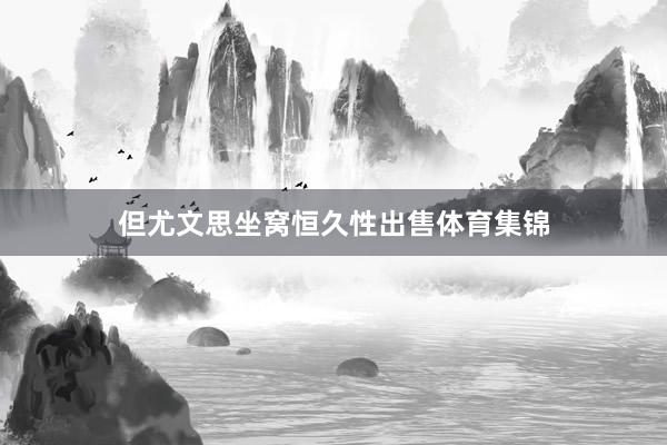 但尤文思坐窝恒久性出售体育集锦