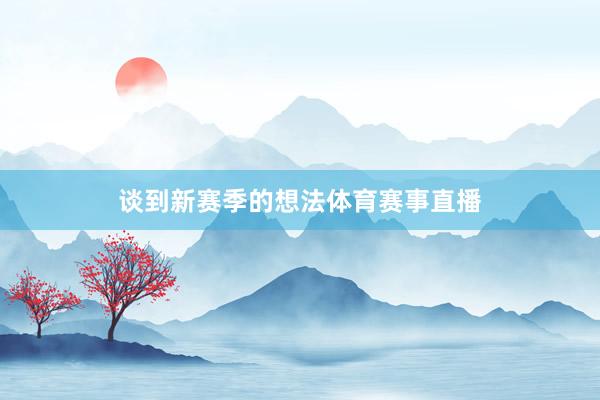 谈到新赛季的想法体育赛事直播