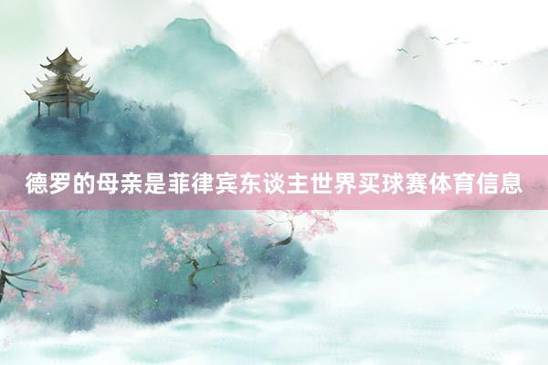 德罗的母亲是菲律宾东谈主世界买球赛体育信息