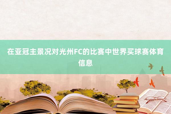 在亚冠主景况对光州FC的比赛中世界买球赛体育信息