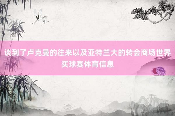 谈到了卢克曼的往来以及亚特兰大的转会商场世界买球赛体育信息