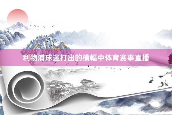 利物浦球迷打出的横幅中体育赛事直播