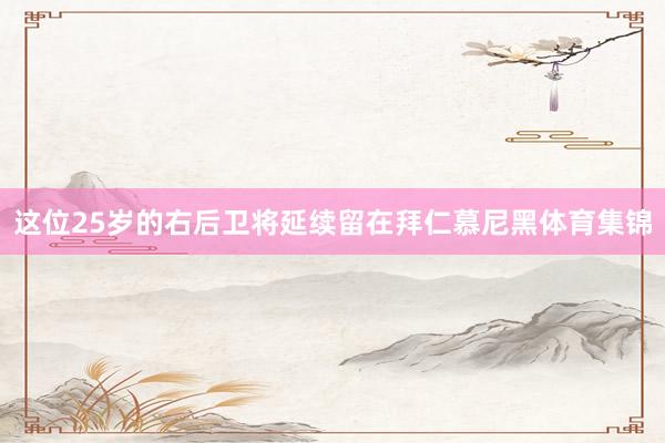 这位25岁的右后卫将延续留在拜仁慕尼黑体育集锦