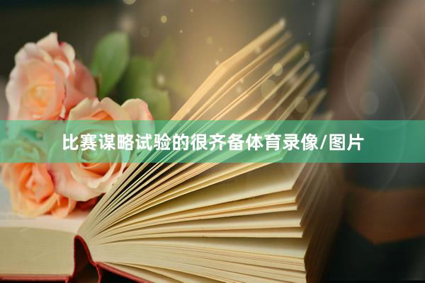 比赛谋略试验的很齐备体育录像/图片