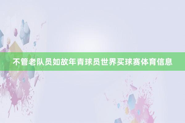 不管老队员如故年青球员世界买球赛体育信息