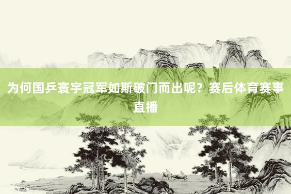 为何国乒寰宇冠军如斯破门而出呢？赛后体育赛事直播