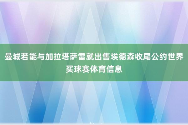 曼城若能与加拉塔萨雷就出售埃德森收尾公约世界买球赛体育信息