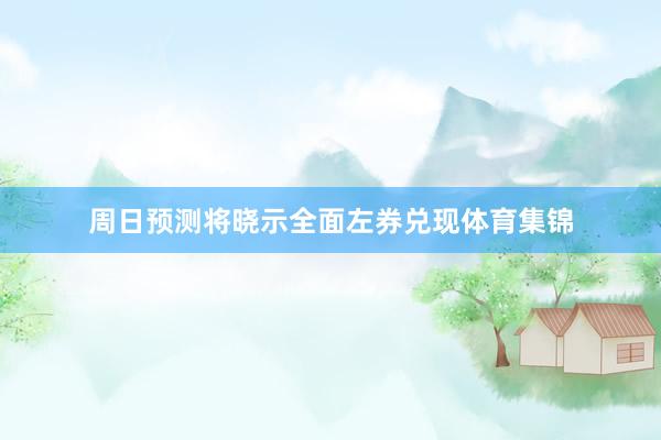 周日预测将晓示全面左券兑现体育集锦