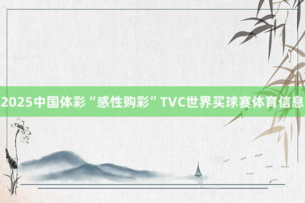2025中国体彩“感性购彩”TVC世界买球赛体育信息