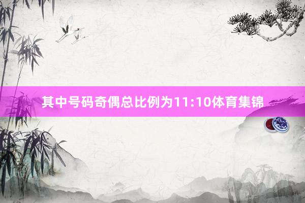 其中号码奇偶总比例为11:10体育集锦