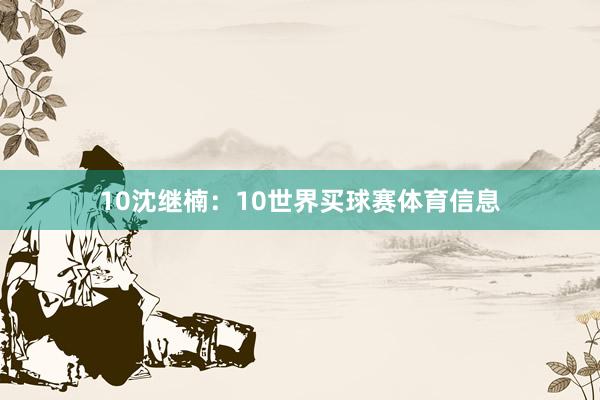 10　　沈继楠：10世界买球赛体育信息