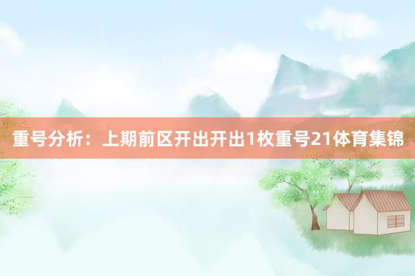 重号分析：上期前区开出开出1枚重号21体育集锦