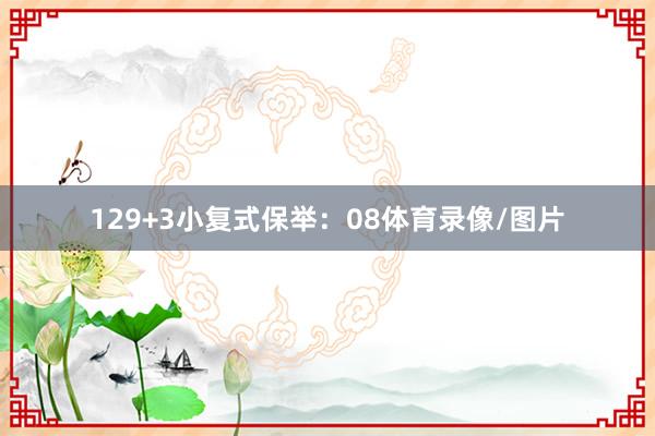 12　　9+3小复式保举：　　08体育录像/图片